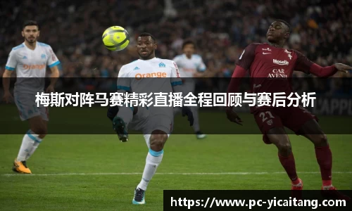 梅斯对阵马赛精彩直播全程回顾与赛后分析
