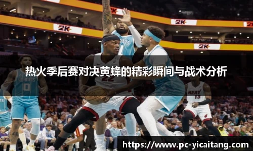 热火季后赛对决黄蜂的精彩瞬间与战术分析